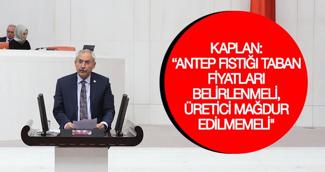 Kaplan: Fıstık üreticilerin sorunları çözülmeli