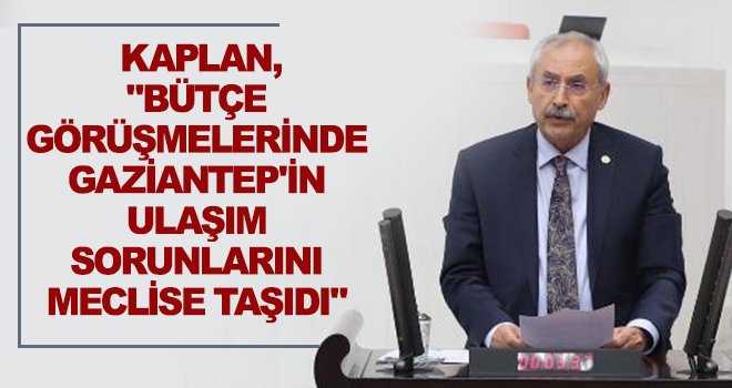 Kaplan, Gaziantep’in ulaşım ile ilgili sorunlarını dile getirdi