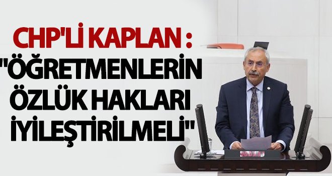 Kaplan: Öğretmenlerin özlük hakları iyileştirilmelidir