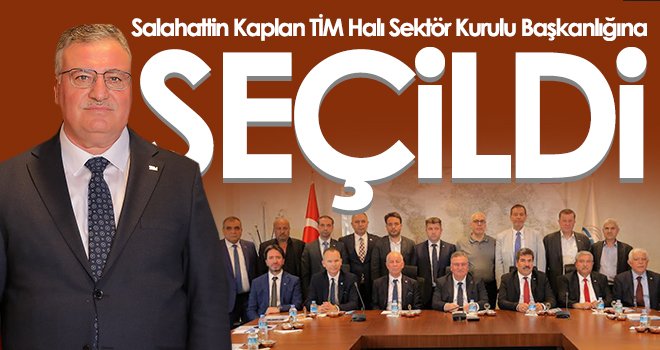 Kaplan TİM Halı Sektör Kurulu Başkanlığına Seçildi