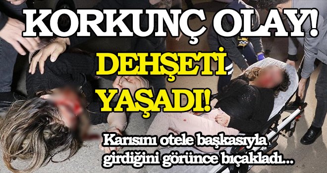 Karısını otele başkasıyla girdiğini görünce bıçaklayarak ağır yaraladı