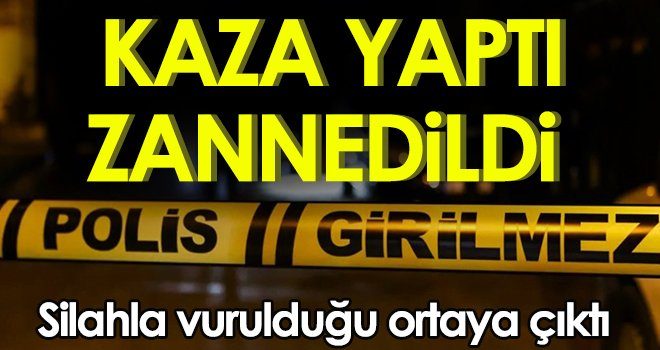 Kaza yaptığı zannedilen sürücünün silahla vurulduğu ortaya çıktı