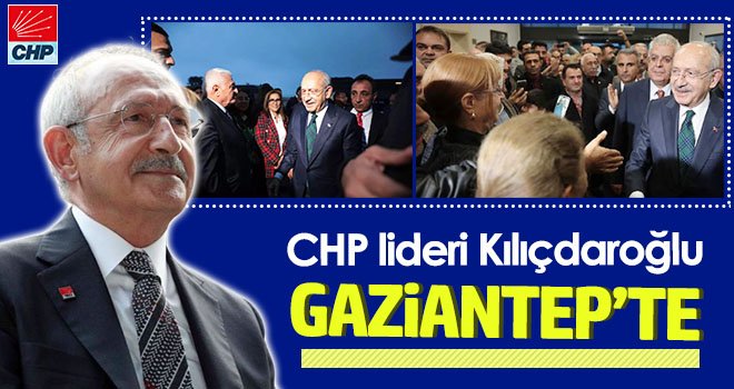 Kemal Kılıçdaroğlu Gaziantep’te