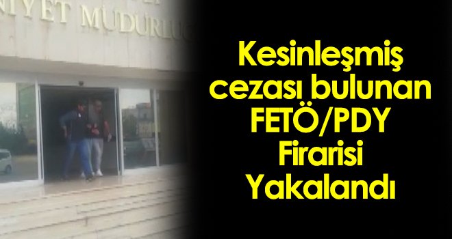 Kesinleşmiş cezası bulunan FETÖ/PDY firarisi yakalandı