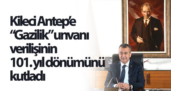 Kileci Antep’e 'Gazilik' unvanı verilişinin 101. yıl dönümünü kutladı