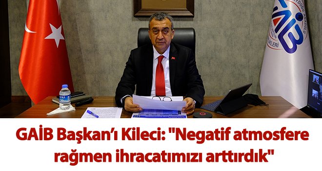 Kileci: Negatif atmosfere rağmen ihracatımızı arttırdık