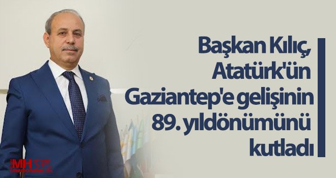Kılıç, Atatürk'ün Gaziantep'e gelişinin 89. yıldönümünü kutladı
