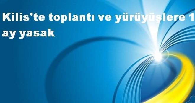 Kilis'te toplantı, gösteri ve yürüyüş yasaklandı