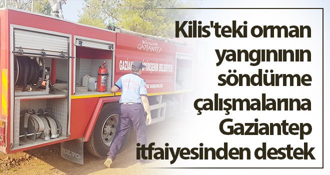 Kilis'teki orman yangınının söndürme çalışmalarına Gaziantep itfaiyesinden destek