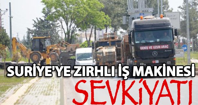 Kilis'ten Suriye'ye zırhlı iş makinesi sevkiyatı
