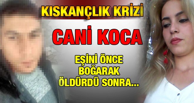 Kıskanan eşi tarafından boğularak öldürüldü