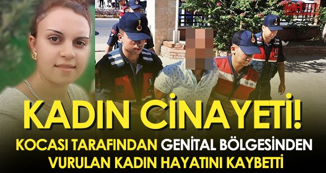 Kocası tarafından genital bölgesinden vurulan kadın hayatını kaybetti
