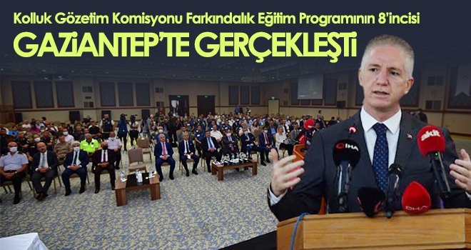 Kolluk Gözetim Komisyonu Farkındalık Eğitim Programının 8’incisi Gaziantep’te Gerçekleşti