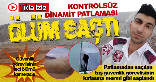Kontrolsüz patlatılan dinamit güvenlik görevlisini hayattan kopardı