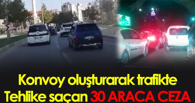Konvoy oluşturarak trafikte tehlike saçan 30 araca ceza