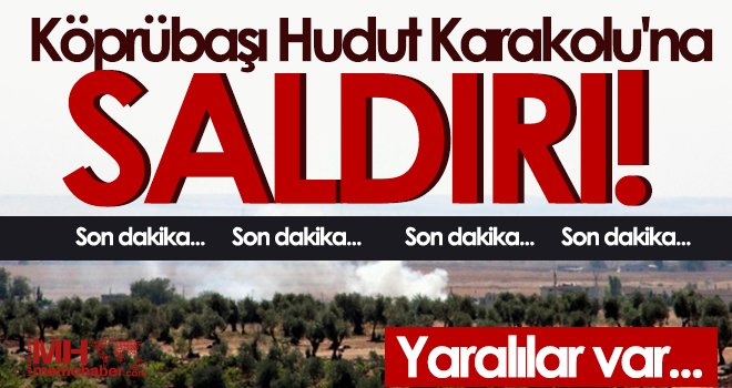 Köprübaşı hudut karakoluna havan saldırısı! Yaralılar var...