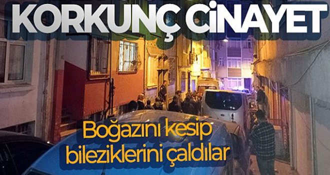 Korkunç cinayet: Boğazını kesip bileziklerini çaldılar