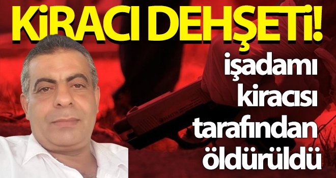 Korkunç cinayet! İşadamı kiracısı tarafından öldürüldü