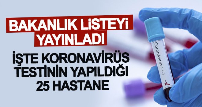 Koronavirüs testinin yapıldığı 25 hastanenin listesini yayınladı