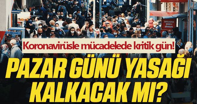 Koronavirüsle mücadelede kritik gün! Pazar günü yasağı kalkacak mı? 