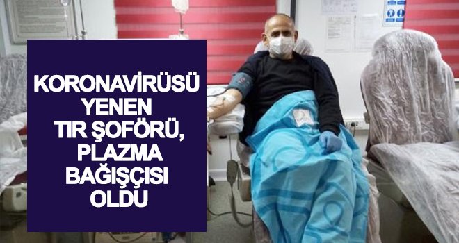 Koronavirüsü yenen TIR şoförü, plazma bağışçısı oldu