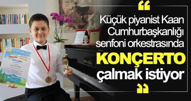 Küçük piyanist Kaan, Cumhurbaşkanlığı senfoni orkestrasında konçerto çalmak istiyor