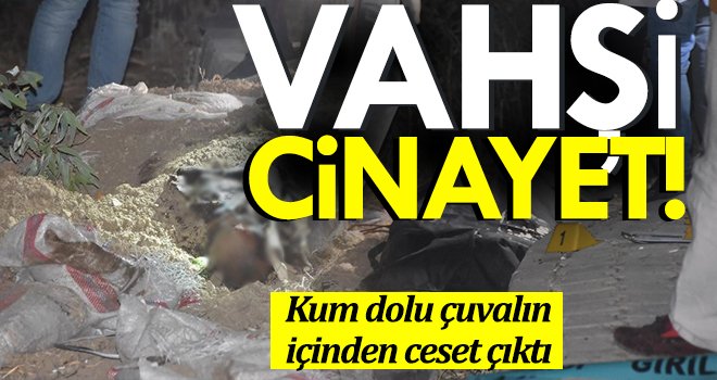 Kum dolu çuval içerisinde çürümüş ceset çıktı