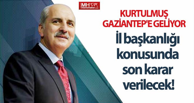 Kurtulmuş Gaziantep’e geliyor! Başkanlarla son kez toplantı yapacak