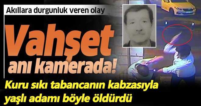 Kuru sıkı tabancanın kabzasıyla yaşlı adamı böyle öldürdü!