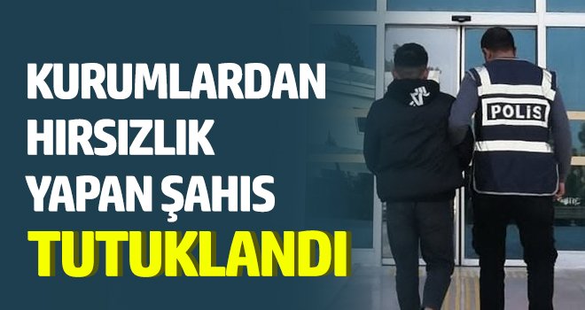 Kurumlardan hırsızlık yapan şahıs tutuklandı