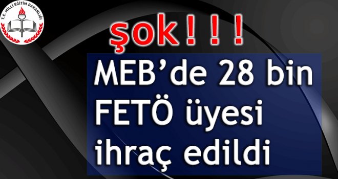 MEB'de 28 bin personel FETÖ'den ihraç edildi 