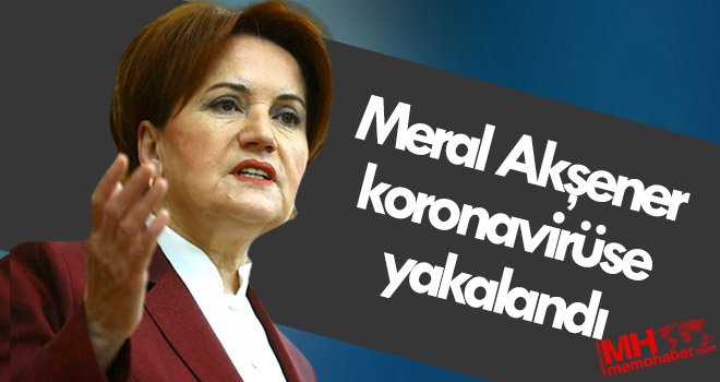 Meral Akşener koronavirüse yakalandı