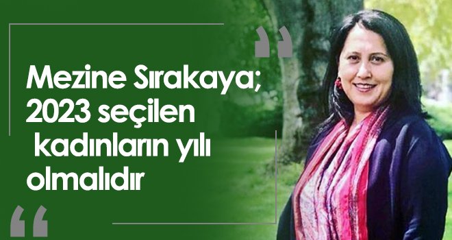 Mezine Sırakaya; 2023 seçilen kadınların yılı olmalıdır