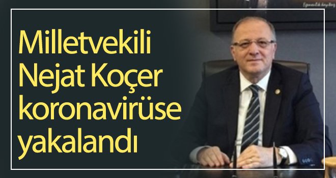 Milletvekili Nejat Koçer, koronavirüse yakalandı