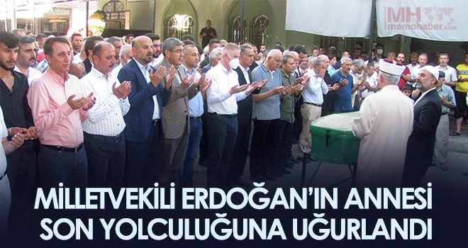 Milletvekili Erdoğan’ın annesi son yolculuğuna uğurlandı