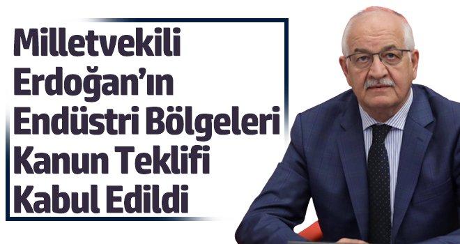 Milletvekili Erdoğan’ın Endüstri Bölgeleri Kanun Teklifi Kabul Edildi