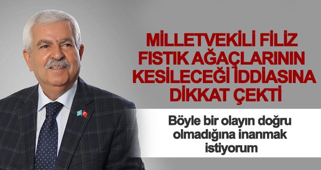 Milletvekili Filiz fıstık ağaçlarının kesileceği iddiasına dikkat çekti