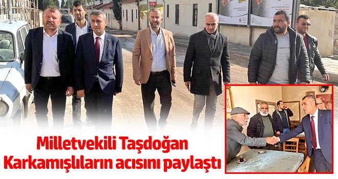 Milletvekili Taşdoğan Karkamışlıların acısını paylaştı