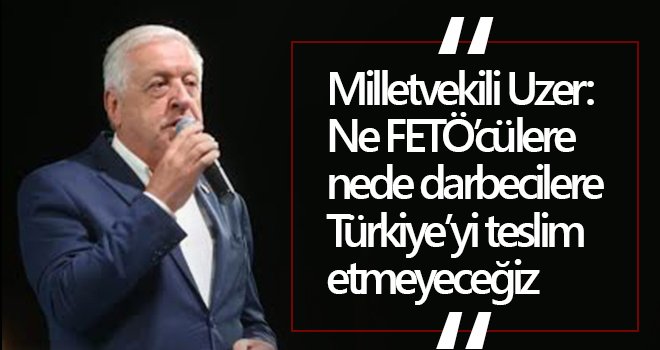 Milletvekili Uzer'den 15 Temmuz mesajı...