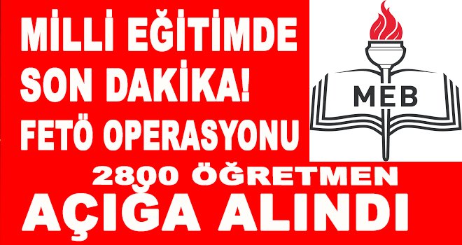 MEB'de FETÖ fırtınası devam ediyor! 2800 öğretmen açığa alındı