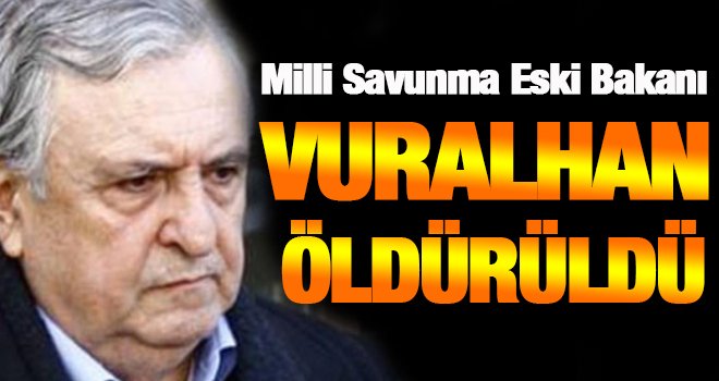 Milli Savunma Eski Bakanı Ercan Vuralhan öldürüldü