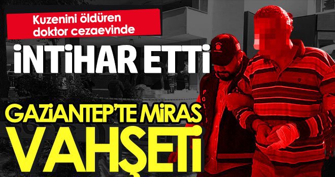 Miras kavgasında kuzenini öldüren doktor intihar etti