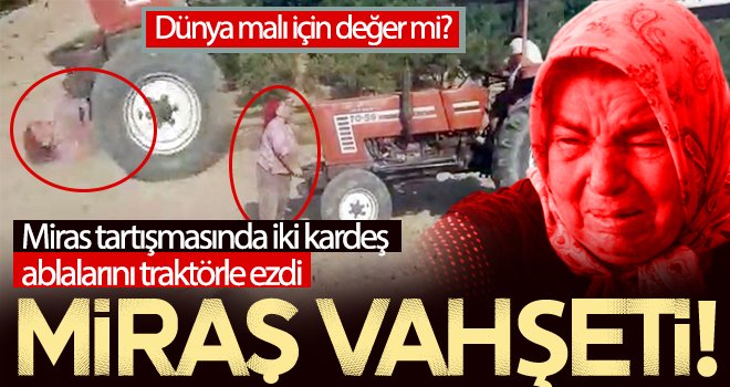 Miras tartışması! İki kardeş ablalarını traktörle ezdi