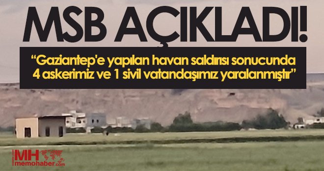 MSB: 4 askerimiz ve 1 sivil vatandaşımız yaralanmıştır
