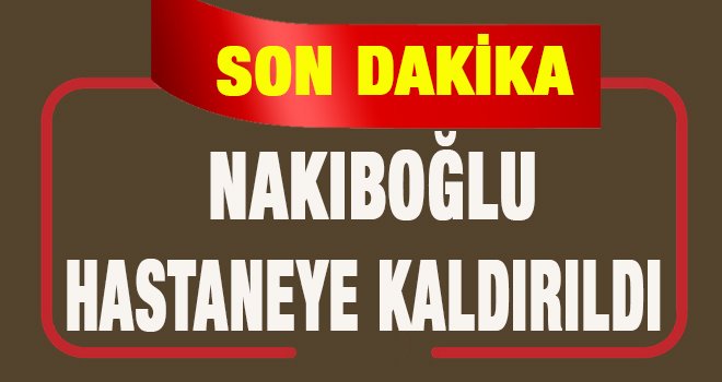 Ev hapsi kararı bozulan Nakıboğlu hastaneye kaldırıldı