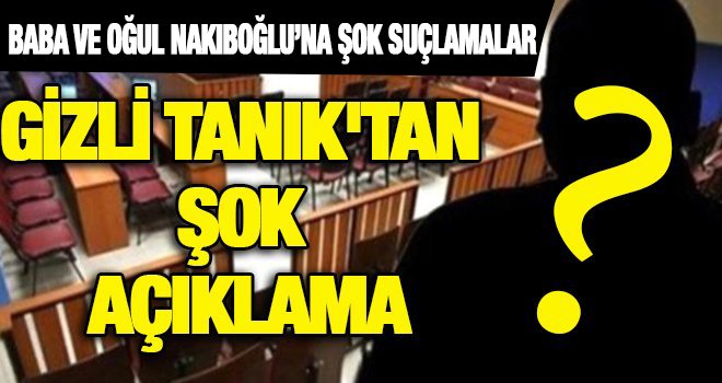 Naksan davasına gizli tanığın ifadeleri damga vurdu…