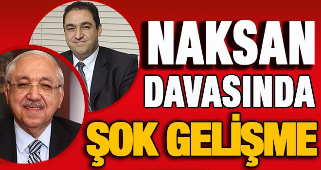 Naksan Holding davasında FLAŞ gelişme!..