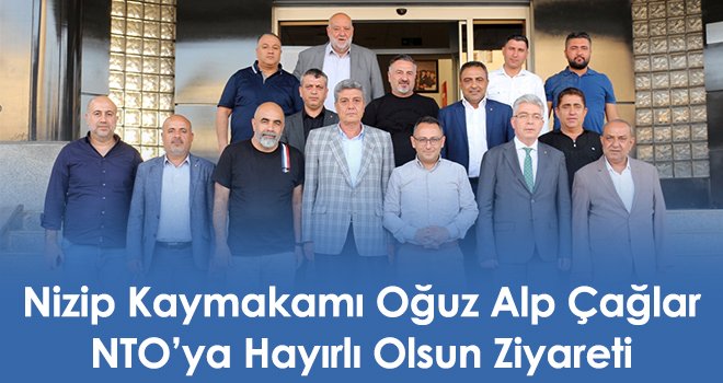 Nizip Kaymakamı Oğuz Alp Çağlar NTO’ya Hayırlı Olsun Ziyareti