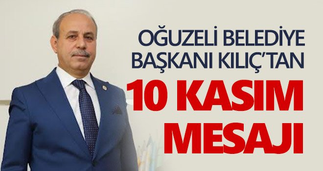 Oğuzeli Belediye Başkanı Kılıç'tan 10 Kasım mesajı