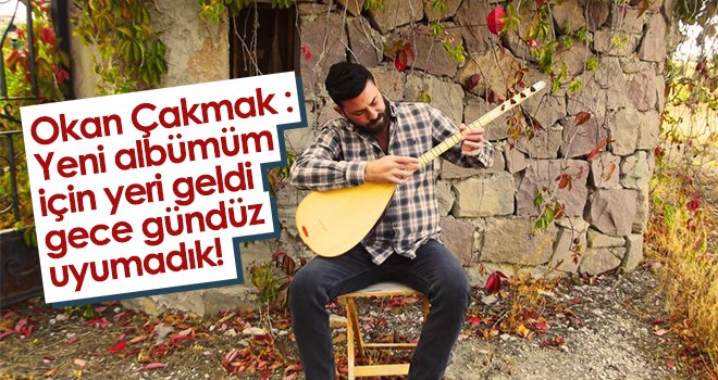 Okan Çakmak: Yeni albümüm için yeri geldi gece gündüz uyumadık!